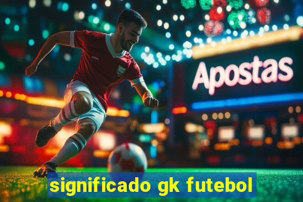 significado gk futebol